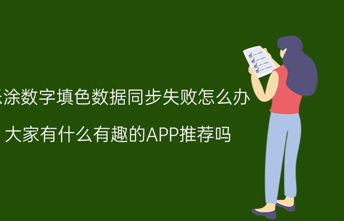 乐涂数字填色数据同步失败怎么办 大家有什么有趣的APP推荐吗？